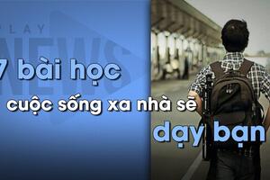 7 BÀI HỌC CUỘC SỐNG XA NHÀ SẼ DẠY BẠN